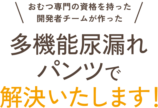 おむつ専門の資格を持った開発者チームが作った多機能尿漏れパンツで解決いたします！