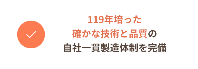 119年培った確かな技術と品質の自社一貫製造体制を完備