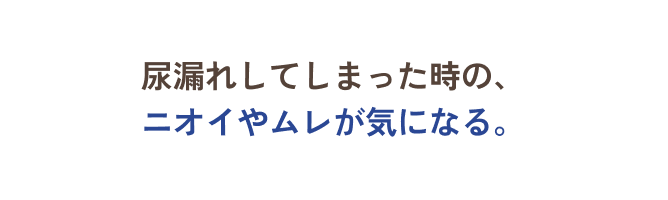 尿漏れしてしまった時の、ニオイやムレが気になる。