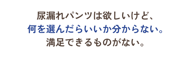 尿漏れパンツは欲しいけど、何を選んだらいいか分からない。満足できるものがない。