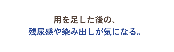 用を足した後の、残尿感や染み出しが気になる。