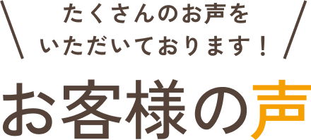 たくさんのお声をいただいております！お客様の声